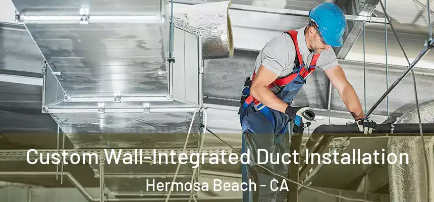 Custom Wall-Integrated Duct Installation Hermosa Beach - CA
