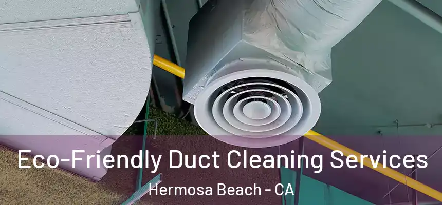 Eco-Friendly Duct Cleaning Services Hermosa Beach - CA