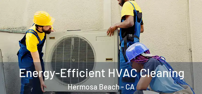  Energy-Efficient HVAC Cleaning Hermosa Beach - CA