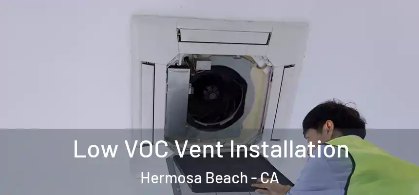 Low VOC Vent Installation Hermosa Beach - CA