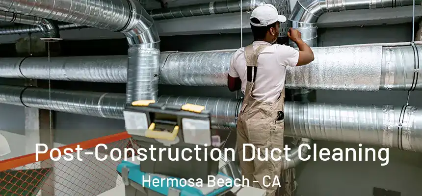 Post-Construction Duct Cleaning Hermosa Beach - CA
