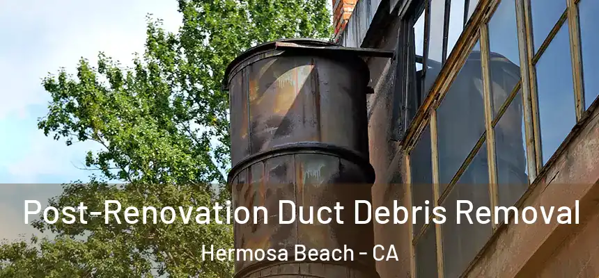 Post-Renovation Duct Debris Removal Hermosa Beach - CA